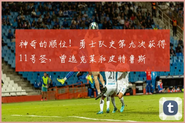 神奇的顺位！勇士队史第九次获得11号签，曾选克莱和皮特鲁斯